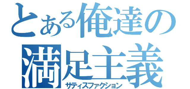 とある俺達の満足主義（サティスファクション）