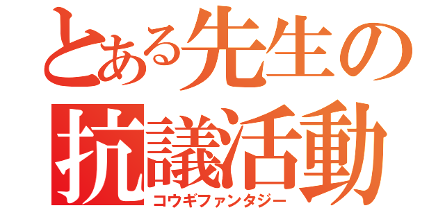 とある先生の抗議活動（コウギファンタジー）