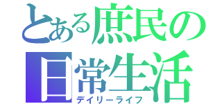 とある庶民の日常生活（デイリーライフ）