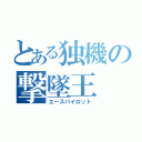 とある独機の撃墜王（エースパイロット）