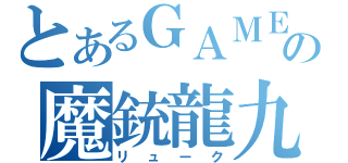 とあるＧＡＭＥの魔銃龍九（リューク）