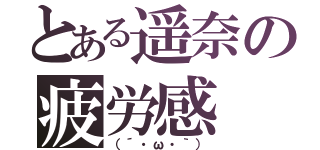 とある遥奈の疲労感（（´・ω・｀））