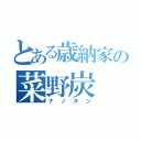 とある歳納家の菜野炭（ナノタン）