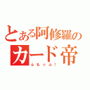 とある阿修羅のカード帝国（ふもっふ！）