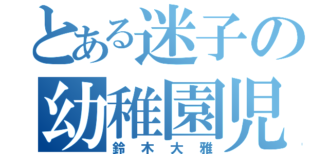 とある迷子の幼稚園児（鈴木大雅）