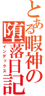 とある暇神の堕落日記（インデックス）