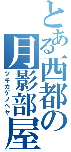 とある西都の月影部屋（ツキカゲノヘヤ）