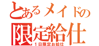 とあるメイドの限定給仕（１日限定お給仕）