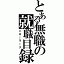 とある無職の就職目録（ハローワーク）