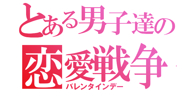 とある男子達の恋愛戦争（バレンタインデー）