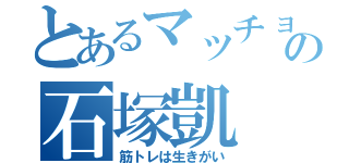 とあるマッチョの石塚凱（筋トレは生きがい）