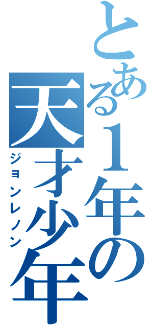 とある１年の天才少年（ジョンレノン）