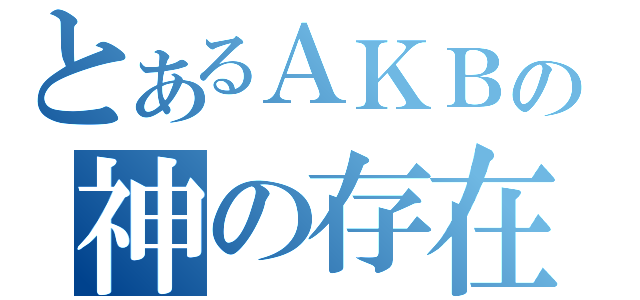 とあるＡＫＢの神の存在（）