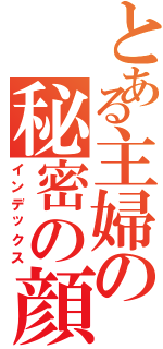 とある主婦の秘密の顔（インデックス）