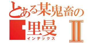 とある某鬼畜の吴里曼Ⅱ（インデックス）