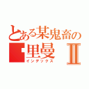 とある某鬼畜の吴里曼Ⅱ（インデックス）