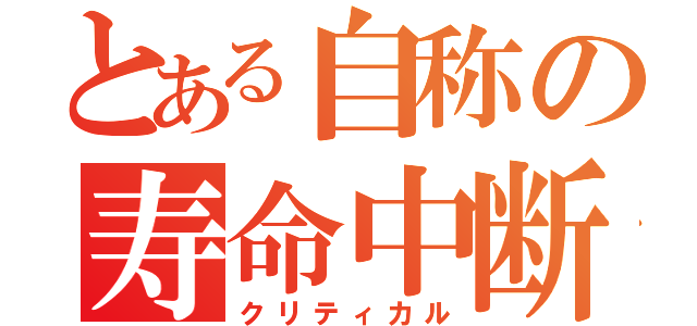 とある自称の寿命中断（クリティカル）