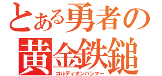 とある勇者の黄金鉄鎚（ゴルディオンハンマー）