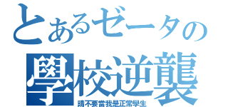 とあるゼータの學校逆襲（請不要當我是正常學生）