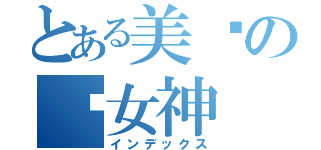 とある美腻の厍女神（インデックス）