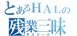 とあるＨＡＬの残業三昧（デスマーチ）