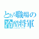 とある職場の冷酷将軍（ジェネラル・アイス）