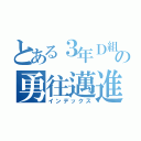 とある３年Ｄ組の勇往邁進（インデックス）