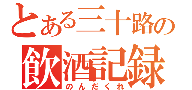 とある三十路の飲酒記録（のんだくれ）