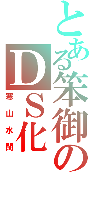 とある笨御のＤＳ化（寒山水闊）