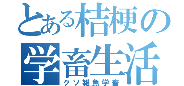 とある桔梗の学畜生活（クソ雑魚学畜）