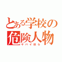 とある学校の危険人物共（ヤバイ奴ら）