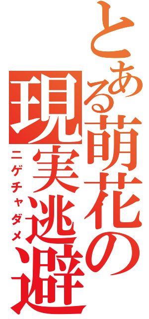 とある萌花の現実逃避（ニゲチャダメ）