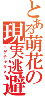 とある萌花の現実逃避（ニゲチャダメ）