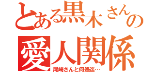 とある黒木さんの愛人関係（尾崎さんと何処迄…）