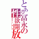 とある冨永の性欲開放（オナニーホール）