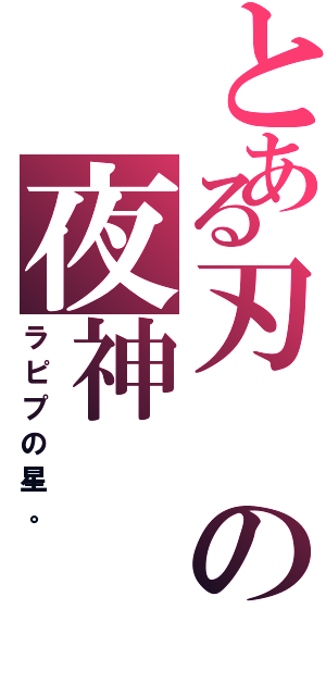 とある刃の夜神（ラピプの星。）