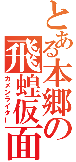 とある本郷の飛蝗仮面（カメンライダー）