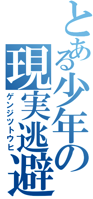 とある少年の現実逃避（ゲンジツトウヒ）