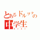 とあるドルヲタの中学生（ぁぃぁぃ）