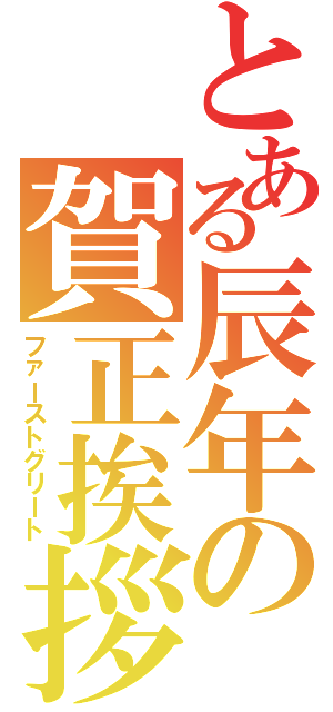 とある辰年の賀正挨拶（ファーストグリート）