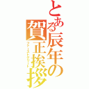 とある辰年の賀正挨拶（ファーストグリート）