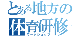 とある地方の体育研修（ワークショップ）