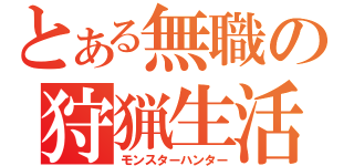 とある無職の狩猟生活（モンスターハンター）