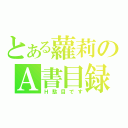 とある蘿莉のＡ書目録（Ｈ駄目です）