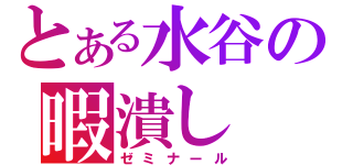 とある水谷の暇潰し（ゼミナール）