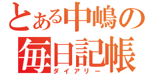 とある中嶋の毎日記帳（ダイアリー）