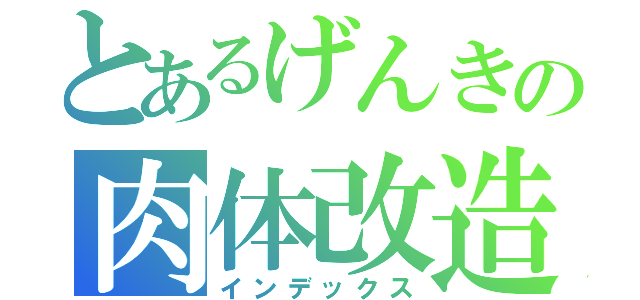 とあるげんきの肉体改造！（インデックス）