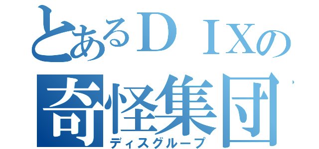 とあるＤＩＸの奇怪集団（ディスグループ）