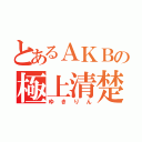 とあるＡＫＢの極上清楚（ゆきりん）