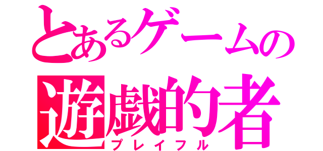 とあるゲームの遊戯的者（プレイフル）